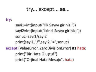 try... except... as...
try:
sayi1=int(input("İlk Sayıyı giriniz:"))
sayi2=int(input("İkinci Sayıyı giriniz:"))
sonuc=sayi1/sayi2
print(sayi1,"/",sayi2,"=",sonuc)
except (ValueError, ZeroDivisionError) as hata:
print("Bir Hata Oluştu!")
print("Orjinal Hata Mesajı:", hata)
 