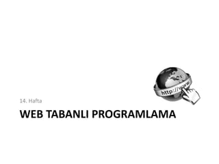 WEB TABANLI PROGRAMLAMA
14. Hafta
 