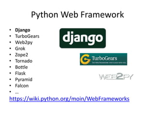 Python Web Framework
• Django
• TurboGears
• Web2py
• Grok
• Zope2
• Tornado
• Bottle
• Flask
• Pyramid
• Falcon
• …
https://wiki.python.org/moin/WebFrameworks
 