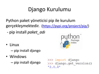 Django Kurulumu
Python paket yöneticisi pip ile kurulum
gerçekleşmektedir. (https://pypi.org/project/pip/)
- pip install paket_adı
• Linux
– pip install django
• Windows
– pip install django
 