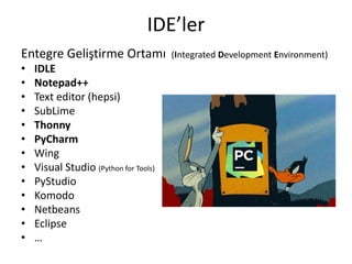 IDE’ler
Entegre Geliştirme Ortamı (Integrated Development Environment)
• IDLE
• Notepad++
• Text editor (hepsi)
• SubLime
• Thonny
• PyCharm
• Wing
• Visual Studio (Python for Tools)
• PyStudio
• Komodo
• Netbeans
• Eclipse
• …
 