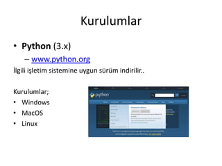 Kurulumlar
• Python (3.x)
– www.python.org
İlgili işletim sistemine uygun sürüm indirilir..
Kurulumlar;
• Windows
• MacOS
• Linux
 