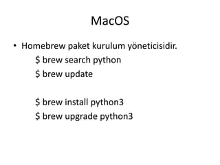 MacOS
• Homebrew paket kurulum yöneticisidir.
$ brew search python
$ brew update
$ brew install python3
$ brew upgrade python3
 
