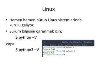Linux
• Hemen hemen bütün Linux sistemlerinde
kurulu geliyor.
• Sürüm bilgisini öğrenmek için;
$ python –V
veya
$ python3 –V
 