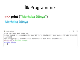 İlk Programımız
>>> print (‘’Merhaba Dünya’’)
Merhaba Dünya
 