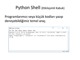 Python Shell (Etkileşimli Kabuk)
Programlarımızı veya küçük kodları yazıp
deneyebildiğimiz temel araç.
 