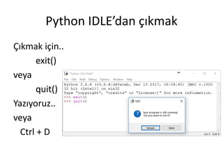 Python IDLE’dan çıkmak
Çıkmak için..
exit()
veya
quit()
Yazıyoruz..
veya
Ctrl + D
 