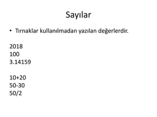 Sayılar
• Tırnaklar kullanılmadan yazılan değerlerdir.
2018
100
3.14159
10+20
50-30
50/2
 