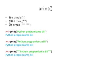print()
• Tek tırnak (' ')
• Çift tırnak (" ")
• Üç tırnak (""" """)
>>> print('Python programlama dili')
Python programlama dili
>>> print("Python programlama dili")
Python programlama dili
>>> print("""Python programlama dili""")
Python programlama dili
 