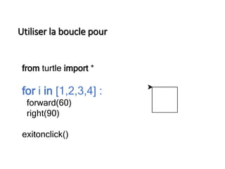 Utiliser la boucle pour
from turtle import *
for i in [1,2,3,4] :
forward(60)
right(90)
exitonclick()
 