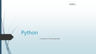 Python
a programming language.
CLASS 1
 
