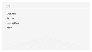 Types
1. Cypthon
2. Jython
3. Iron python
4. PyPy
 