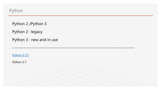 Python
1. Python 2 /Python 3
2. Python 2 : legacy
3. Python 3 : new and in use
4. ----------------------------------------------------------------------------
5. Python 3.7.2
6. Python 2.7
 