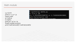 Math module
x,y=5.0,10
print("x=",x,"y=",y)
import math
pi=math.pi
e=math.e
print("pi=",pi,"e=",e)
#math module functions
print("math.factorial(5)",math.factorial(5))
 
