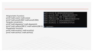 #trignometric functions
print("math.cos(x)",math.cos(x))
print("math.acos(0.284)",math.acos(0.284))
#angular conversions
print("math.degrees(x)",math.degrees(x))
print("math.radians(286.5)",math.radians(286.5))
#hyperbolic functions
print("math.acosh(x)",math.acosh(x))
print("math.asinh(x)",math.asinh(x))
 
