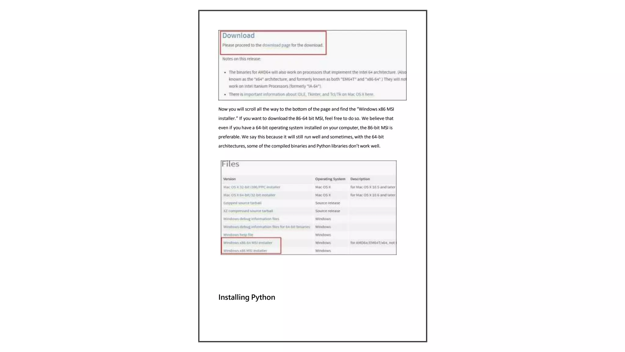 Now you will scroll all the way to the bottom of the page and find the “Windows x86 MSI
installer.” If you want to download the 86-64 bit MSI, feel free to do so. We believe that
even if you have a 64-bit operating system installed on your computer,the 86-bit MSI is
preferable. We say this because it will still run well and sometimes, with the 64-bit
architectures, some of the compiled binaries and Python libraries don’twork well.
Installing Python
 
