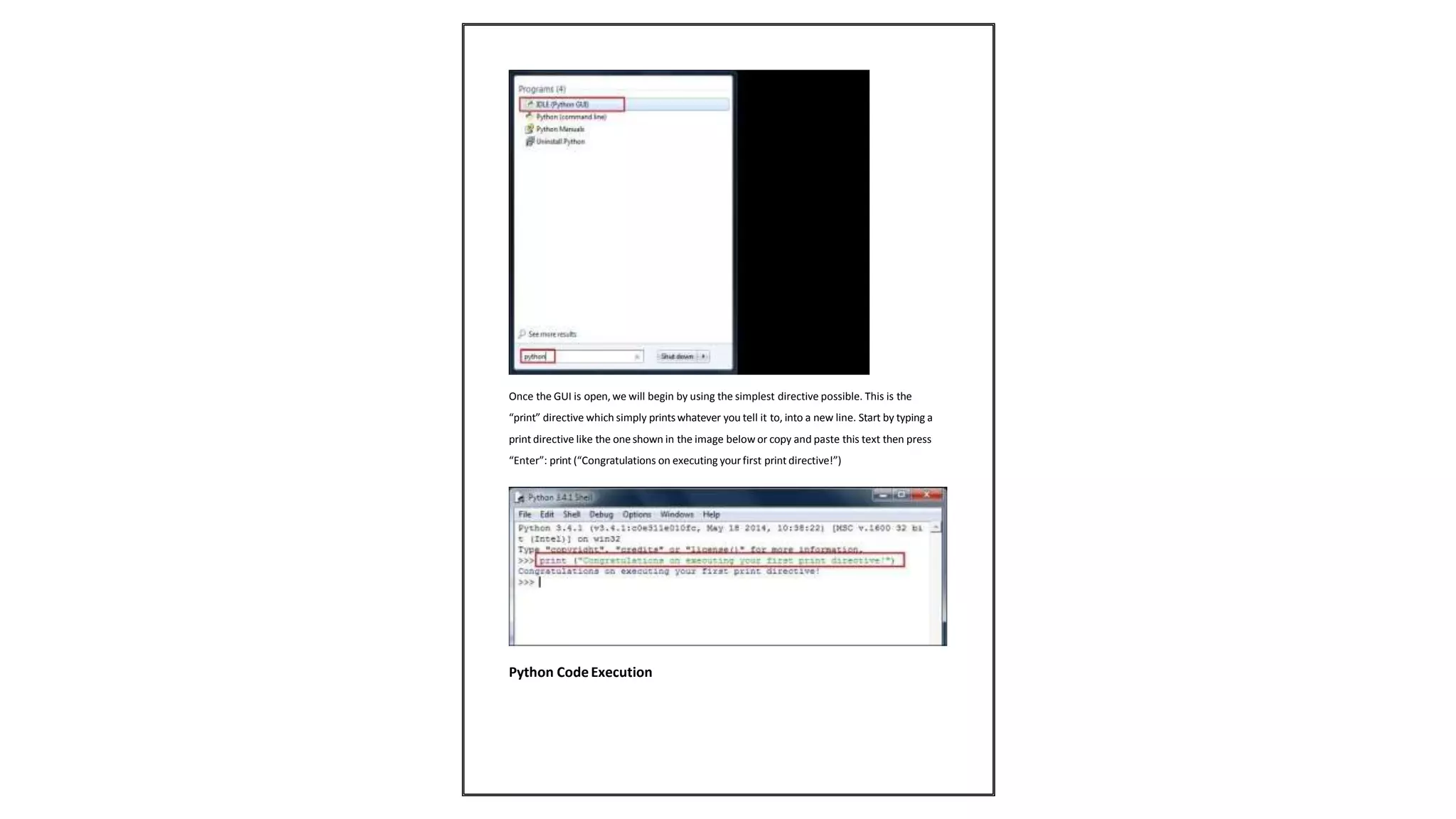 Once the GUI is open, we will begin by using the simplest directive possible. This is the
“print” directive which simply printswhatever you tell it to, into a new line. Start by typing a
print directive like the one shown in the image below or copy and paste this text then press
“Enter”: print (“Congratulations on executing your first print directive!”)
Python CodeExecution
 