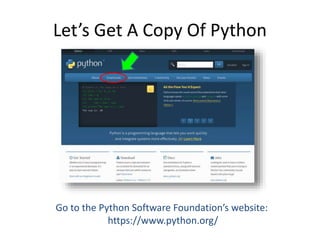 Let’s Get A Copy Of Python
Go to the Python Software Foundation’s website:
https://www.python.org/
 