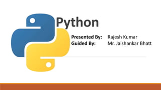 Python
Presented By: Rajesh Kumar
Guided By: Mr. Jaishankar Bhatt
 