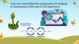 I am very much liked by community, for helping
in Automation (Test and CI/CD pipelines)
 