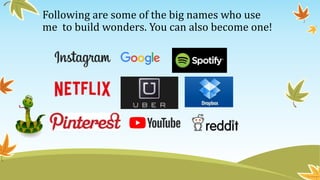 Following are some of the big names who use
me to build wonders. You can also become one!
 