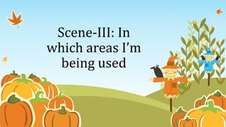 Scene-III: In
which areas I’m
being used
 