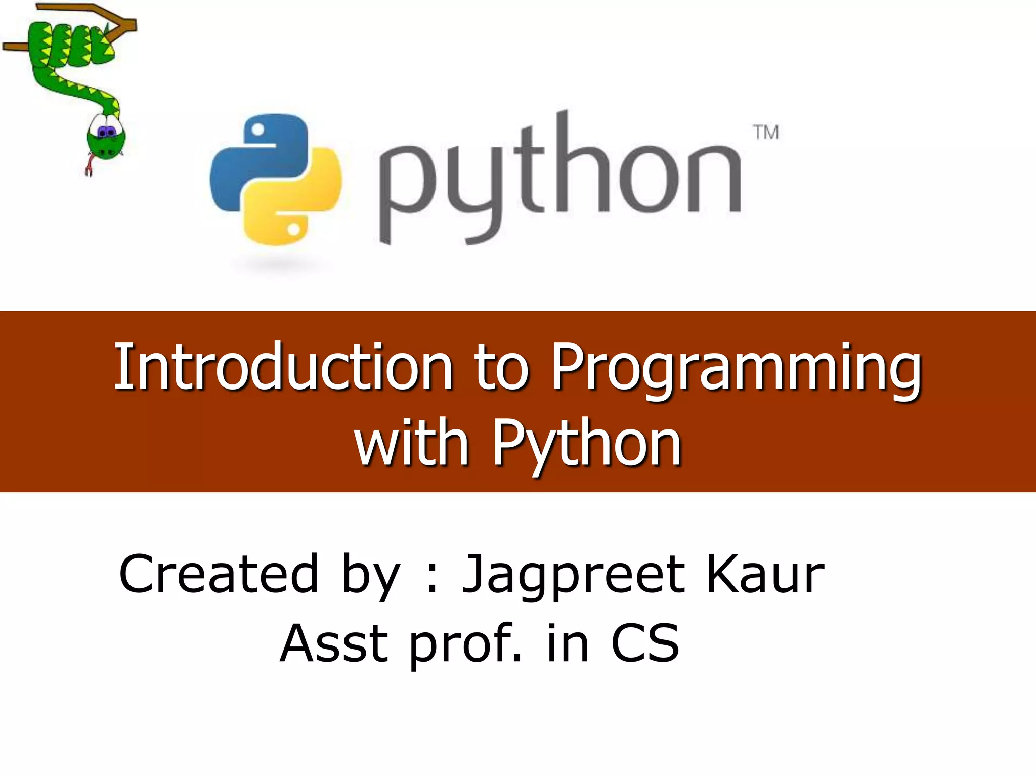 1
Introduction to Programming
with Python
Created by : Jagpreet Kaur
Asst prof. in CS
 