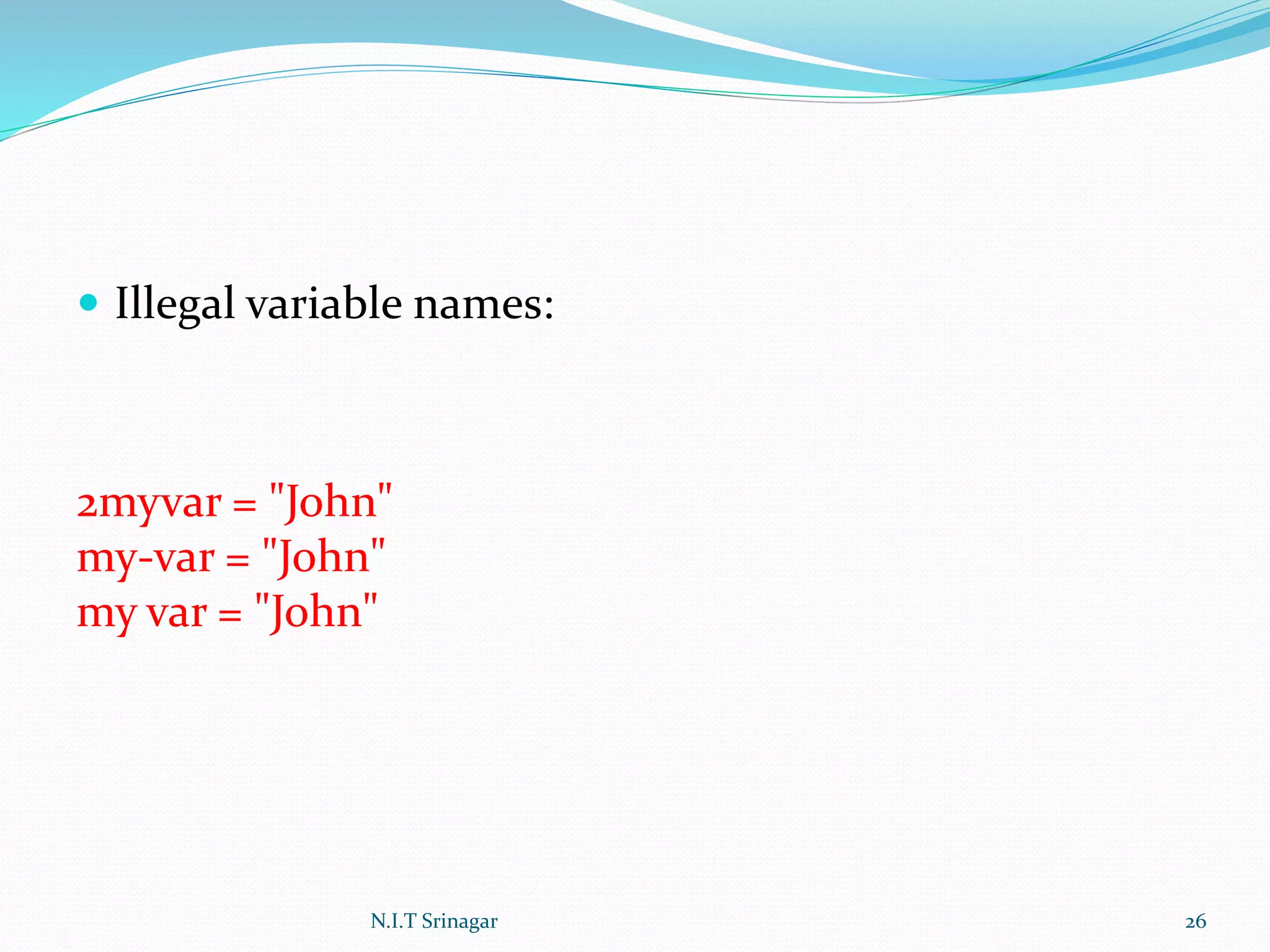  Illegal variable names:
2myvar = "John"
my-var = "John"
my var = "John"
N.I.T Srinagar 26
 