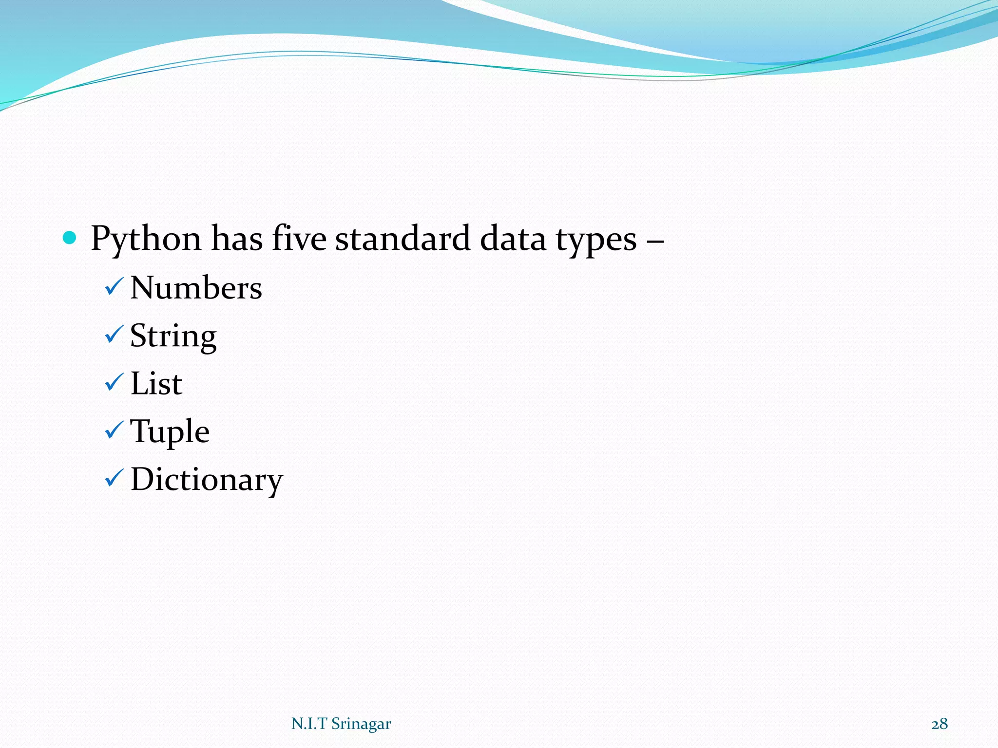  Python has five standard data types −
 Numbers
 String
 List
 Tuple
 Dictionary
N.I.T Srinagar 28
 
