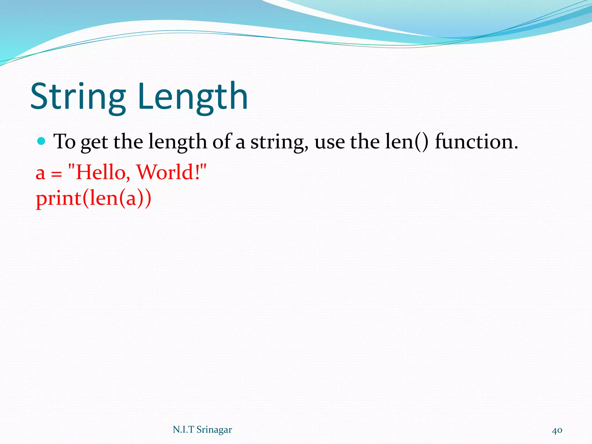 String Length
 To get the length of a string, use the len() function.
a = "Hello, World!"
print(len(a))
N.I.T Srinagar 40
 