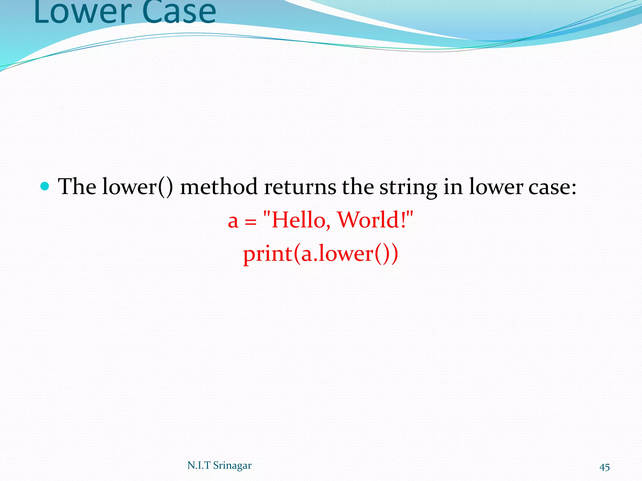 Lower Case
 The lower() method returns the string in lower case:
a = "Hello, World!"
print(a.lower())
N.I.T Srinagar 45
 