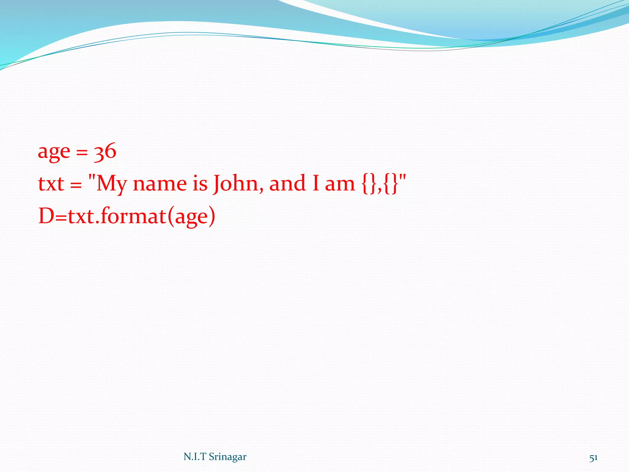 age = 36
txt = "My name is John, and I am {},{}"
D=txt.format(age)
N.I.T Srinagar 51
 