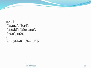 car = {
"brand": "Ford",
"model": "Mustang",
"year": 1964
}
print(thisdict["brand"])
N.I.T Srinagar 107
 
