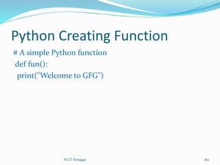 Python Creating Function
# A simple Python function
def fun():
print("Welcome to GFG")
N.I.T Srinagar 162
 