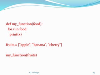 def my_function(food):
for x in food:
print(x)
fruits = ["apple", "banana", "cherry"]
my_function(fruits)
N.I.T Srinagar 169
 