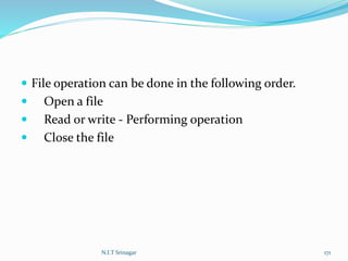  File operation can be done in the following order.
 Open a file
 Read or write - Performing operation
 Close the file
N.I.T Srinagar 171
 