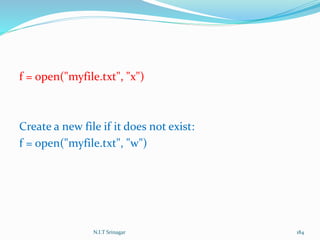 f = open("myfile.txt", "x")
Create a new file if it does not exist:
f = open("myfile.txt", "w")
N.I.T Srinagar 184
 