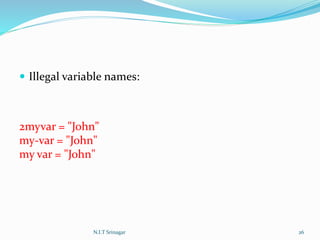  Illegal variable names:
2myvar = "John"
my-var = "John"
my var = "John"
N.I.T Srinagar 26
 