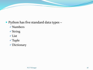  Python has five standard data types −
 Numbers
 String
 List
 Tuple
 Dictionary
N.I.T Srinagar 28
 