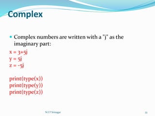 Complex
 Complex numbers are written with a "j" as the
imaginary part:
x = 3+5j
y = 5j
z = -5j
print(type(x))
print(type(y))
print(type(z))
N.I.T Srinagar 33
 