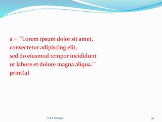 a = '''Lorem ipsum dolor sit amet,
consectetur adipiscing elit,
sed do eiusmod tempor incididunt
ut labore et dolore magna aliqua.'''
print(a)
N.I.T Srinagar 39
 