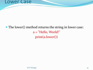 Lower Case
 The lower() method returns the string in lower case:
a = "Hello, World!"
print(a.lower())
N.I.T Srinagar 45
 