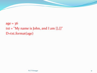 age = 36
txt = "My name is John, and I am {},{}"
D=txt.format(age)
N.I.T Srinagar 51
 