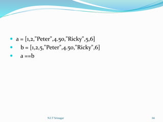  a = [1,2,"Peter",4.50,"Ricky",5,6]
 b = [1,2,5,"Peter",4.50,"Ricky",6]
 a ==b
N.I.T Srinagar 66
 