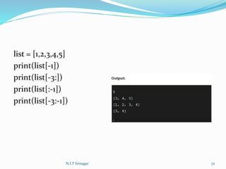 list = [1,2,3,4,5]
print(list[-1])
print(list[-3:])
print(list[:-1])
print(list[-3:-1])
N.I.T Srinagar 72
 