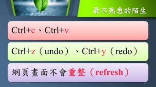 最不熟悉的陌生
December 11, 2021 12
Ctrl+c、Ctrl+v
Ctrl+z（undo）、Ctrl+y（redo）
網頁畫面不會重整（refresh）
 