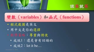 該英就英
December 11, 2021 19
變數（variables）和函式（functions）
• 程式截圖是英文
• 用中文是你的選擇
• 教學策略：尊重與誘使
• 成效1：還是會有回頭的
• 成效2：let it be…
 