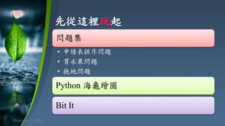 先從這裡玩起
December 11, 2021 2
問題集
• 申請表排序問題
• 買水果問題
• 拖地問題
Python 海龜繪圖
Bit It
 