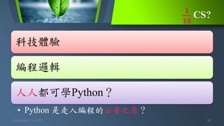 𝟏
𝟏𝟎
CS?
December 11, 2021 20
科技體驗
編程邏輯
人人都可學Python？
• Python 是走入編程的必要之惡？
 