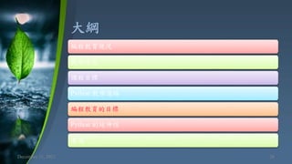 大綱
December 11, 2021 26
編程教育現況
教學信念
課程目標
Python 教學進路
編程教育的目標
Python 的延伸性
著述
 